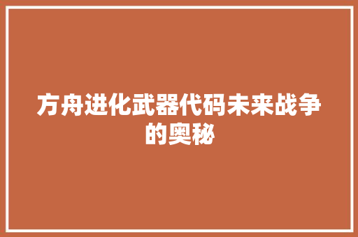 方舟进化武器代码未来战争的奥秘