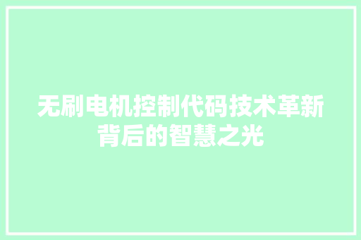 无刷电机控制代码技术革新背后的智慧之光