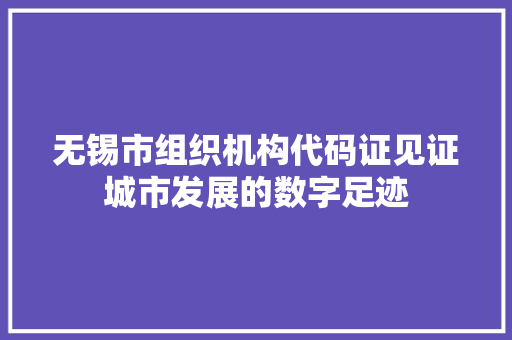 无锡市组织机构代码证见证城市发展的数字足迹