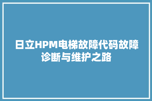 日立HPM电梯故障代码故障诊断与维护之路 英文谷歌算法