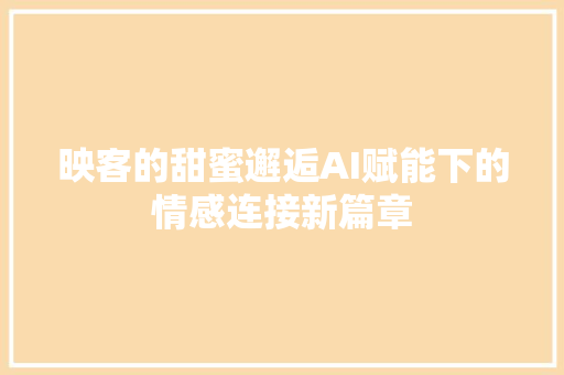 映客的甜蜜邂逅AI赋能下的情感连接新篇章 头条优化