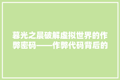暮光之晨破解虚拟世界的作弊密码——作弊代码背后的故事 搜狗优化