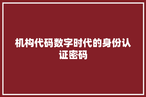 机构代码数字时代的身份认证密码