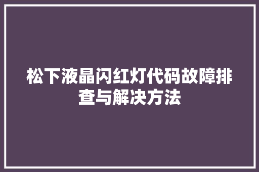 松下液晶闪红灯代码故障排查与解决方法 小程序开发