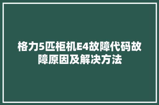 格力5匹柜机E4故障代码故障原因及解决方法