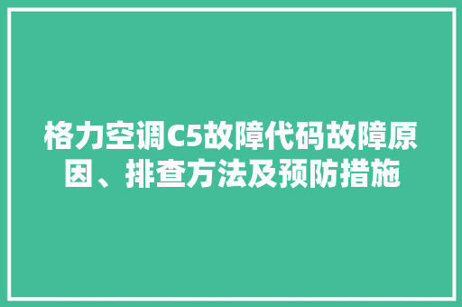格力空调C5故障代码故障原因、排查方法及预防措施 360搜优化