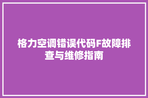 格力空调错误代码F故障排查与维修指南 AI技术学习