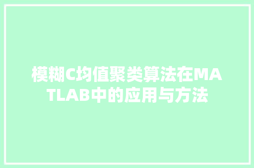 模糊C均值聚类算法在MATLAB中的应用与方法 英文谷歌算法