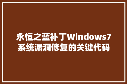 永恒之蓝补丁Windows7系统漏洞修复的关键代码 小程序开发