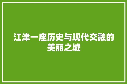 江津一座历史与现代交融的美丽之城
