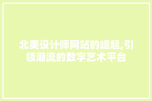 北美设计师网站的崛起,引领潮流的数字艺术平台 北美设计师网站的崛起,引领潮流的数字艺术平台 网站开发