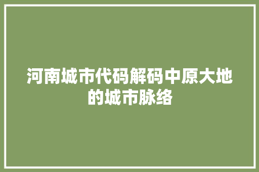 河南城市代码解码中原大地的城市脉络