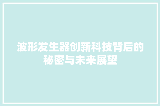 波形发生器创新科技背后的秘密与未来展望 英文谷歌算法