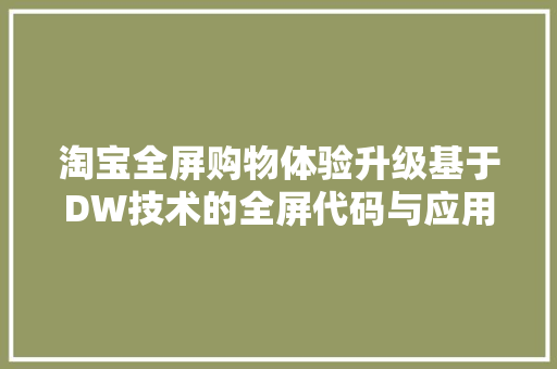 淘宝全屏购物体验升级基于DW技术的全屏代码与应用 百度算法 淘宝全屏购物体验升级基于DW技术的全屏代码与应用 百度算法