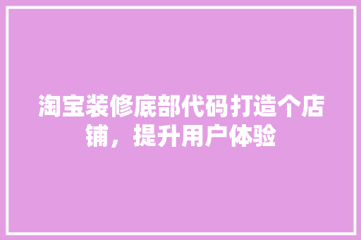 淘宝装修底部代码打造个店铺，提升用户体验