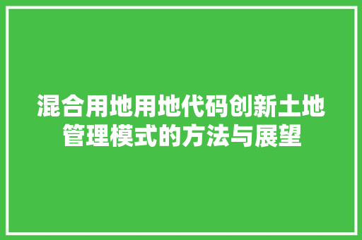 混合用地用地代码创新土地管理模式的方法与展望