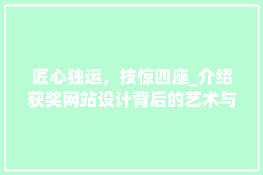 匠心独运，技惊四座_介绍获奖网站设计背后的艺术与智慧 匠心独运，技惊四座_介绍获奖网站设计背后的艺术与智慧 360搜优化