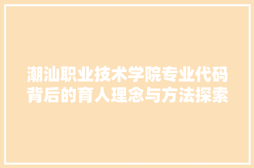 潮汕职业技术学院专业代码背后的育人理念与方法探索