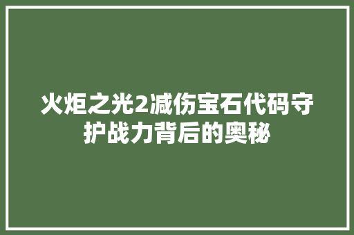 火炬之光2减伤宝石代码守护战力背后的奥秘 seo技术