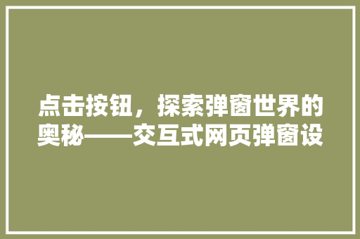点击按钮，探索弹窗世界的奥秘——交互式网页弹窗设计