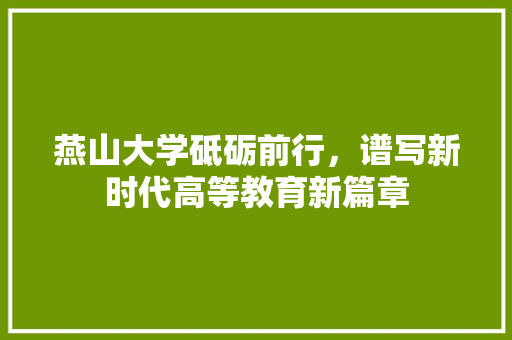 燕山大学砥砺前行，谱写新时代高等教育新篇章 AI技术学习