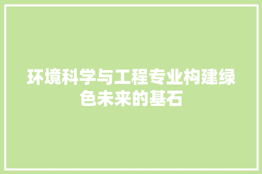 环境科学与工程专业构建绿色未来的基石