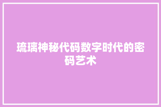 琉璃神秘代码数字时代的密码艺术 360搜优化