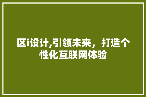 区i设计,引领未来，打造个性化互联网体验 区i设计,引领未来，打造个性化互联网体验 AI技术学习