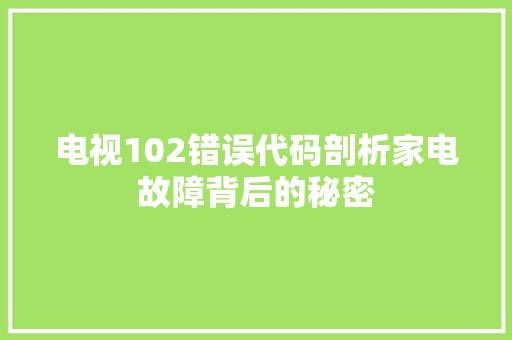 电视102错误代码剖析家电故障背后的秘密