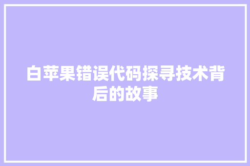 白苹果错误代码探寻技术背后的故事
