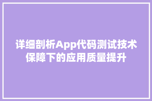 详细剖析App代码测试技术保障下的应用质量提升