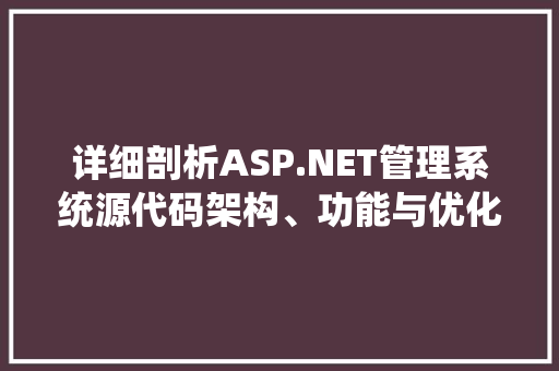 详细剖析ASP.NET管理系统源代码架构、功能与优化步骤 360搜优化