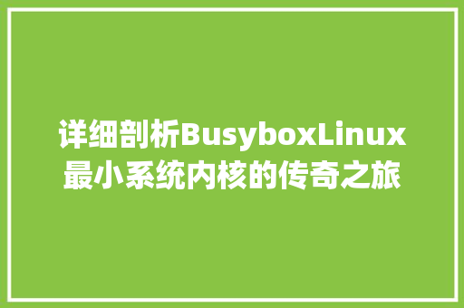 详细剖析BusyboxLinux最小系统内核的传奇之旅