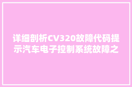 详细剖析CV320故障代码提示汽车电子控制系统故障之谜