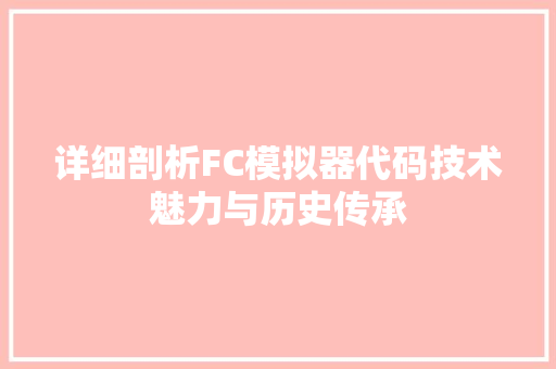 详细剖析FC模拟器代码技术魅力与历史传承