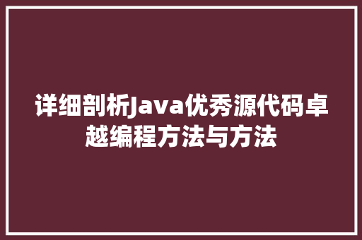 详细剖析Java优秀源代码卓越编程方法与方法