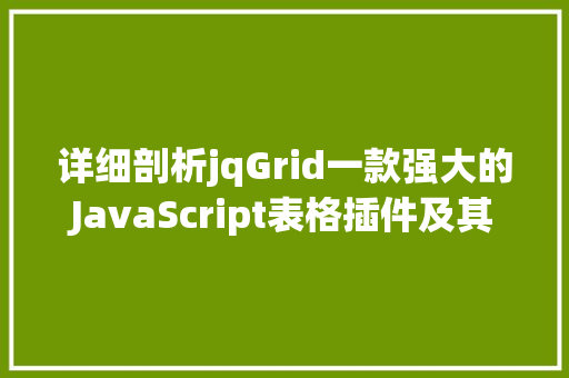 详细剖析jqGrid一款强大的JavaScript表格插件及其在现代Web开发中的应用