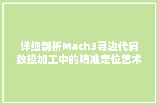 详细剖析Mach3寻边代码数控加工中的精准定位艺术