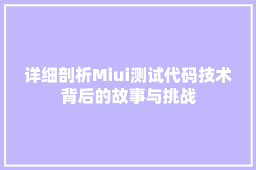详细剖析Miui测试代码技术背后的故事与挑战