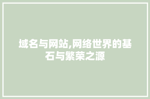 域名与网站,网络世界的基石与繁荣之源 域名与网站,网络世界的基石与繁荣之源 seo技术