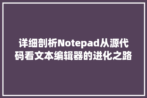 详细剖析Notepad从源代码看文本编辑器的进化之路