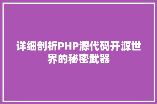 详细剖析PHP源代码开源世界的秘密武器