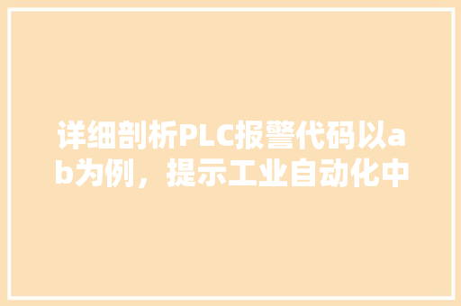 详细剖析PLC报警代码以ab为例，提示工业自动化中的关键环节