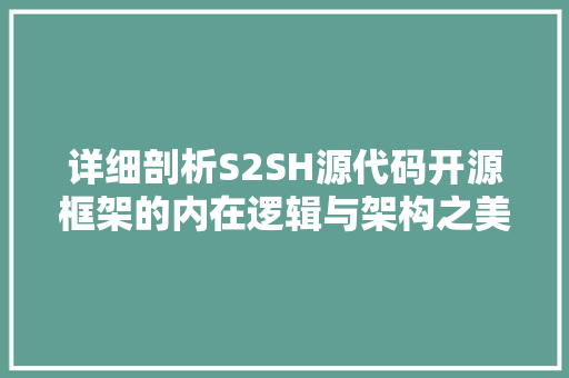 详细剖析S2SH源代码开源框架的内在逻辑与架构之美 360搜优化