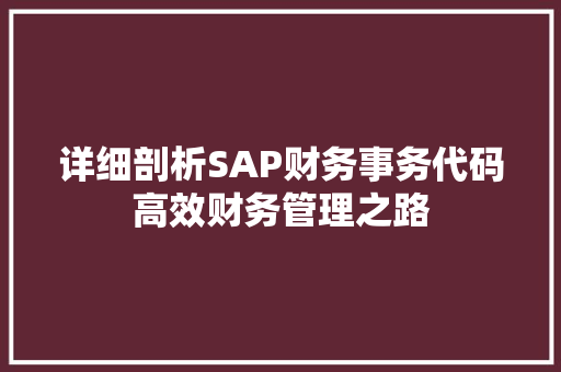 详细剖析SAP财务事务代码高效财务管理之路 头条优化