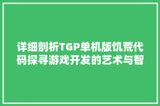 详细剖析TGP单机版饥荒代码探寻游戏开发的艺术与智慧