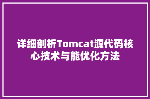 详细剖析Tomcat源代码核心技术与能优化方法