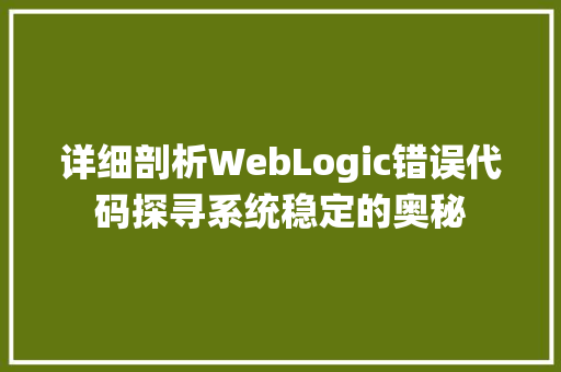 详细剖析WebLogic错误代码探寻系统稳定的奥秘