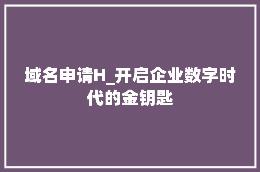 域名申请H_开启企业数字时代的金钥匙 域名申请H_开启企业数字时代的金钥匙 seo技术