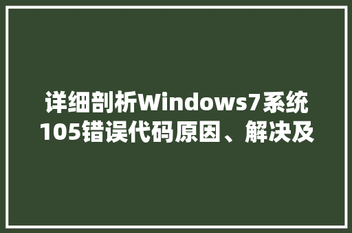 详细剖析Windows7系统105错误代码原因、解决及预防措施 360搜优化